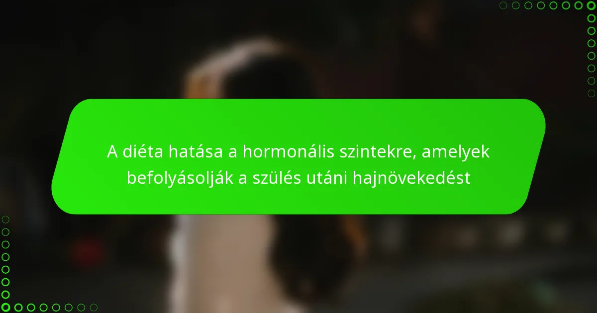 A diéta hatása a hormonális szintekre, amelyek befolyásolják a szülés utáni hajnövekedést