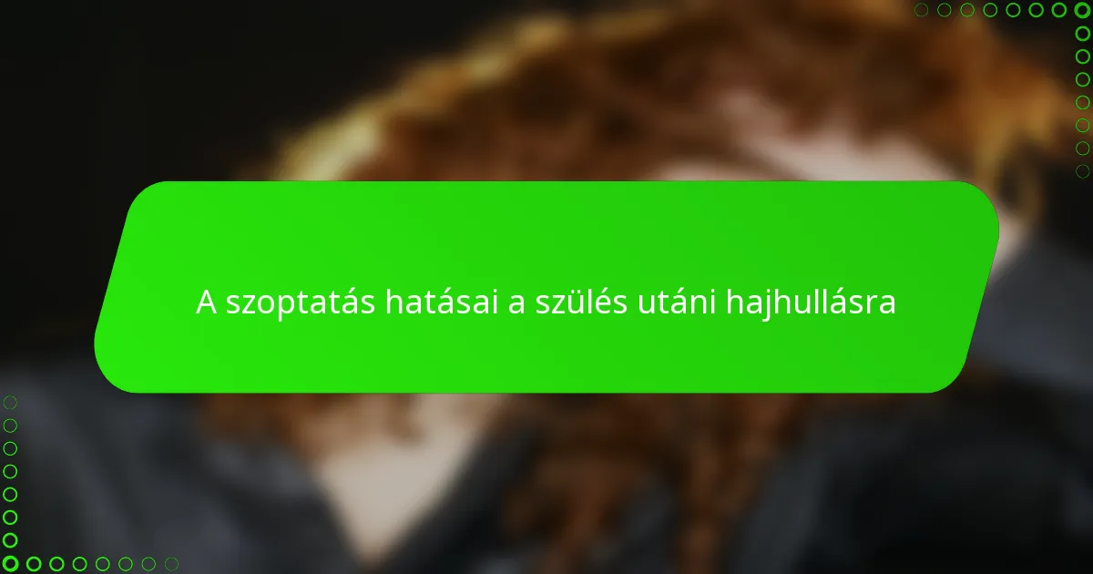A szoptatás hatásai a szülés utáni hajhullásra