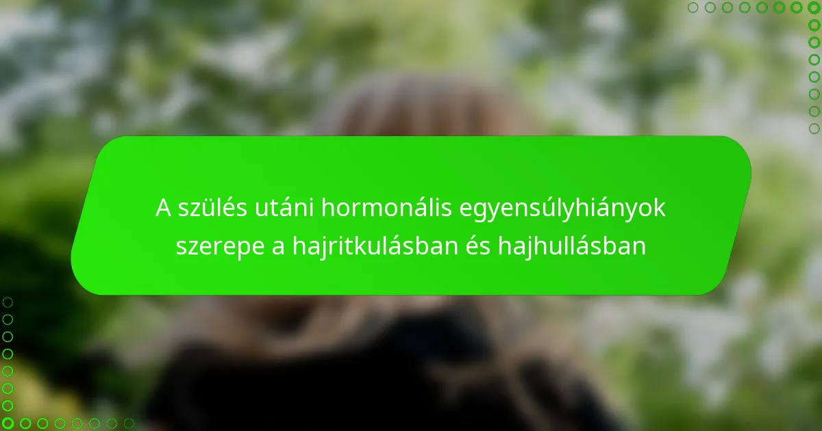 A szülés utáni hormonális egyensúlyhiányok szerepe a hajritkulásban és hajhullásban