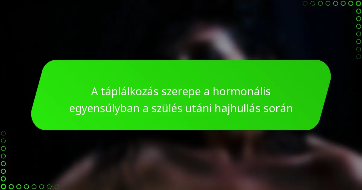 A táplálkozás szerepe a hormonális egyensúlyban a szülés utáni hajhullás során