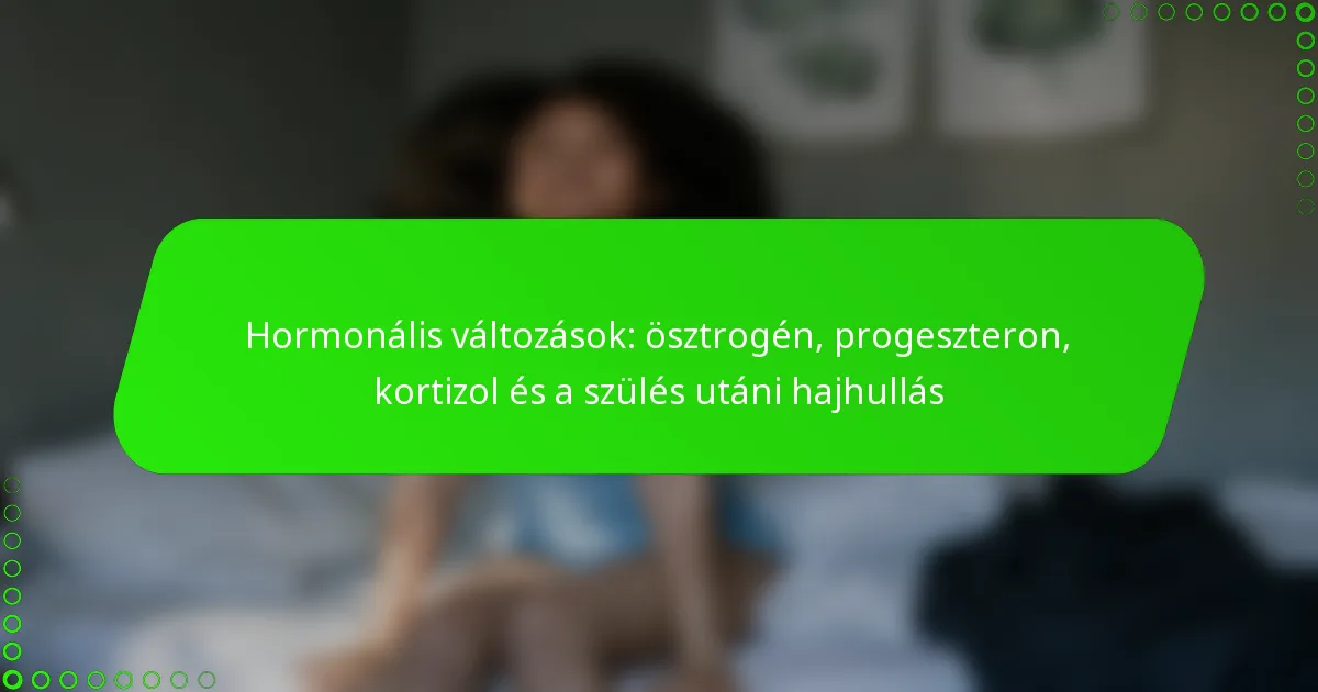 Hormonális változások: ösztrogén, progeszteron, kortizol és a szülés utáni hajhullás
