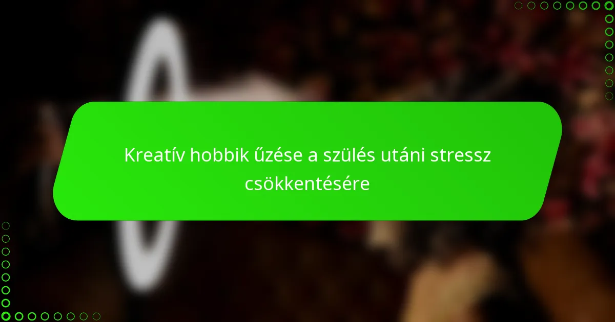 Kreatív hobbik űzése a szülés utáni stressz csökkentésére