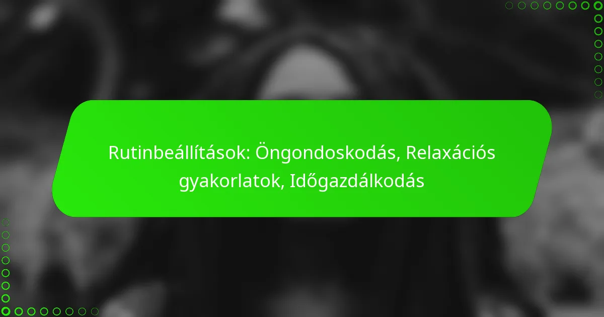 Rutinbeállítások: Öngondoskodás, Relaxációs gyakorlatok, Időgazdálkodás