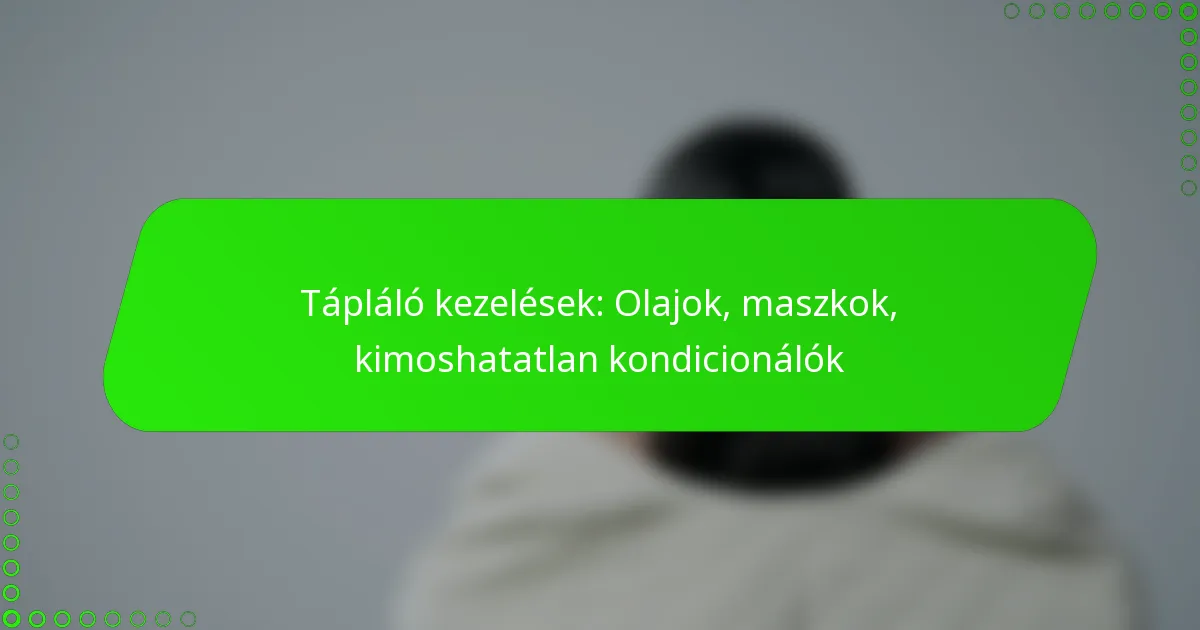 Tápláló kezelések: Olajok, maszkok, kimoshatatlan kondicionálók