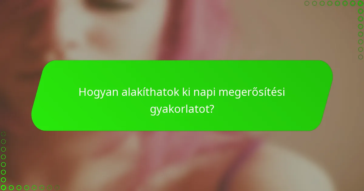 Hogyan alakíthatok ki napi megerősítési gyakorlatot?