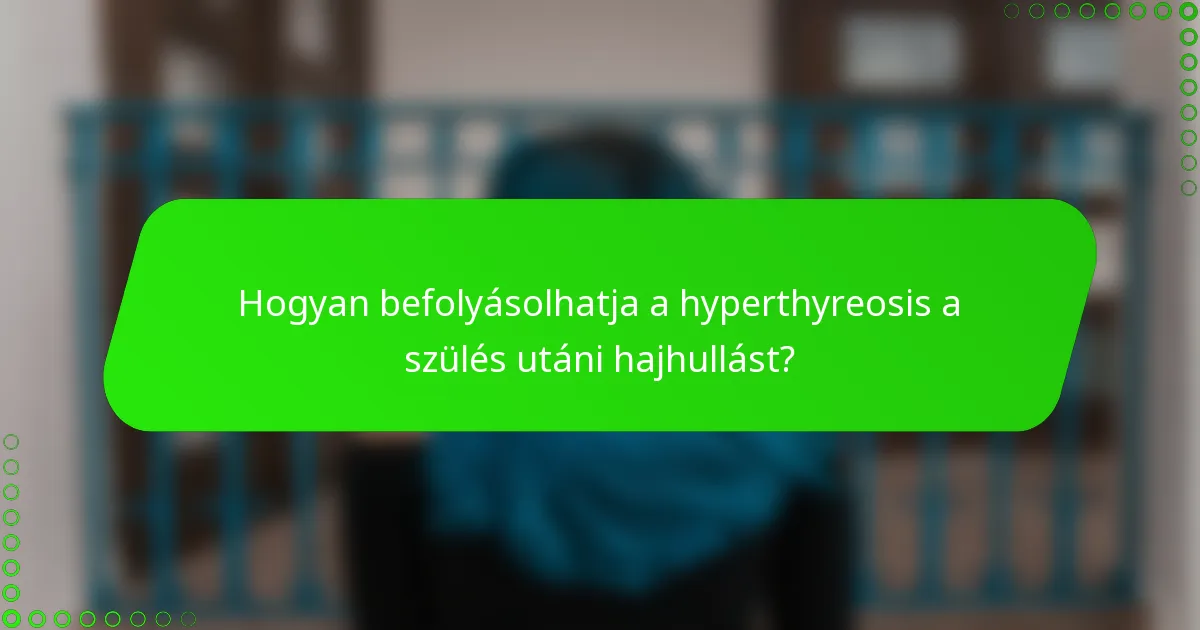 Hogyan befolyásolhatja a hyperthyreosis a szülés utáni hajhullást?
