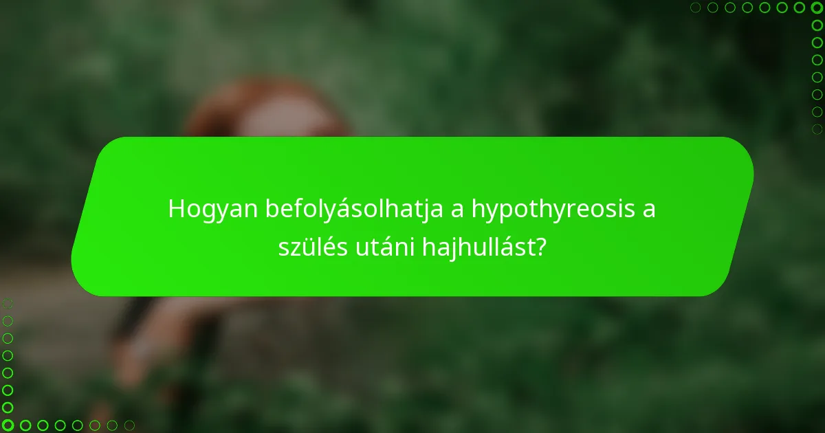 Hogyan befolyásolhatja a hypothyreosis a szülés utáni hajhullást?