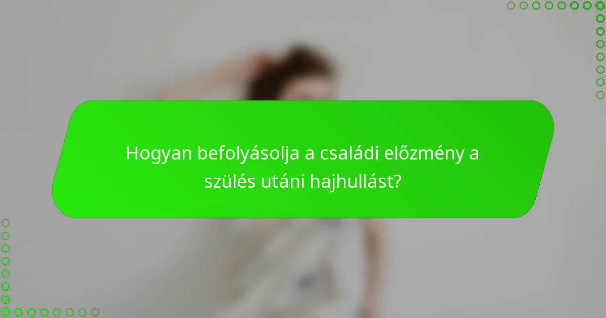 Hogyan befolyásolja a családi előzmény a szülés utáni hajhullást?