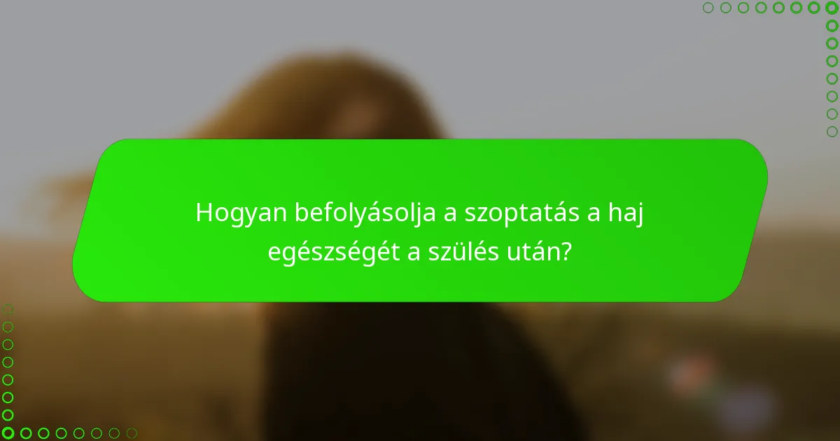 Hogyan befolyásolja a szoptatás a haj egészségét a szülés után?
