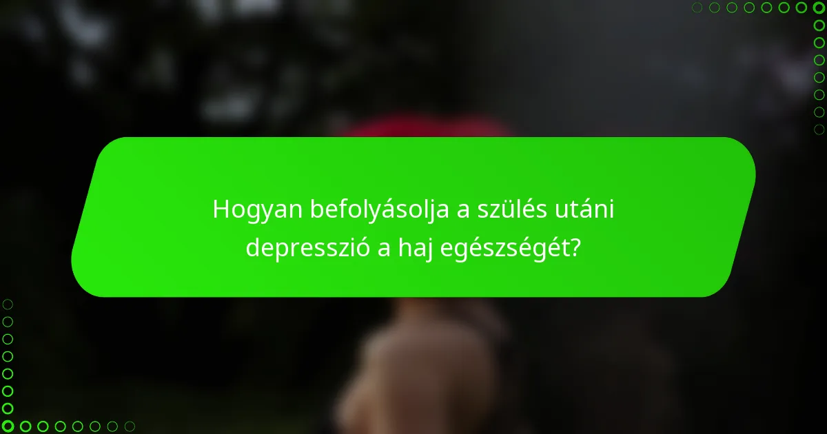 Hogyan befolyásolja a szülés utáni depresszió a haj egészségét?