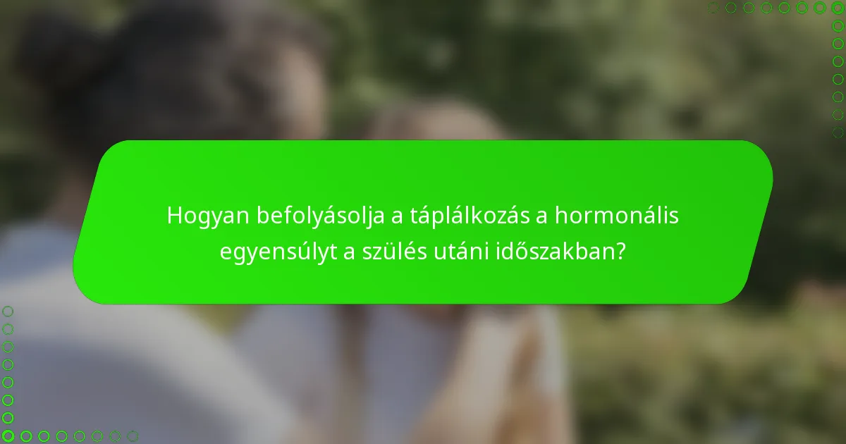 Hogyan befolyásolja a táplálkozás a hormonális egyensúlyt a szülés utáni időszakban?