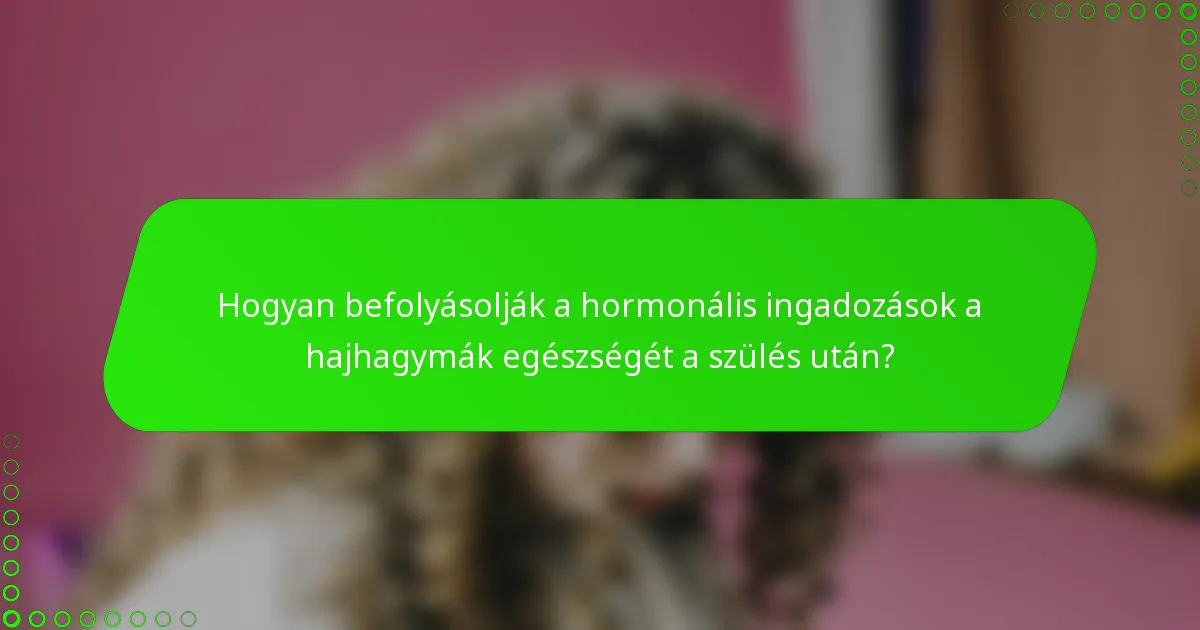 Hogyan befolyásolják a hormonális ingadozások a hajhagymák egészségét a szülés után?