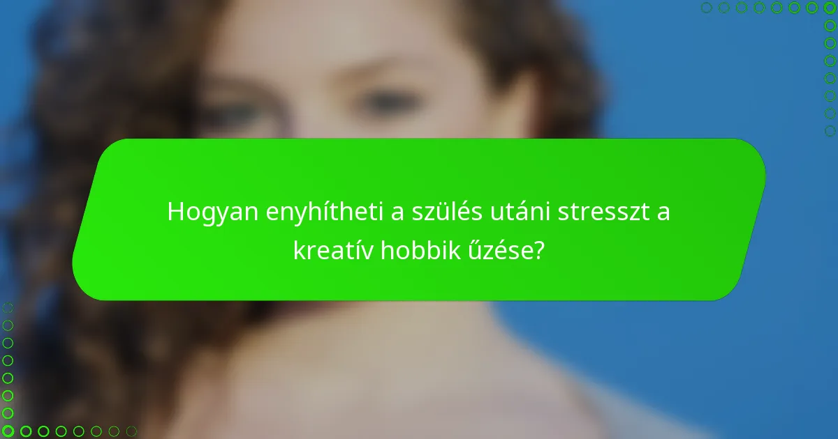 Hogyan enyhítheti a szülés utáni stresszt a kreatív hobbik űzése?
