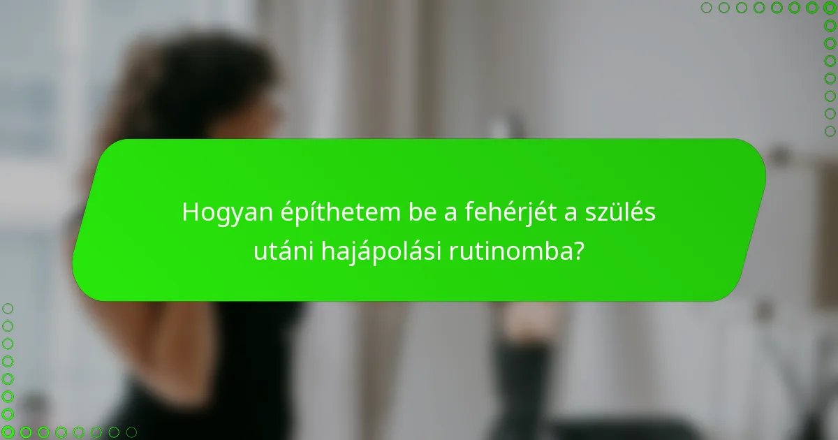 Hogyan építhetem be a fehérjét a szülés utáni hajápolási rutinomba?