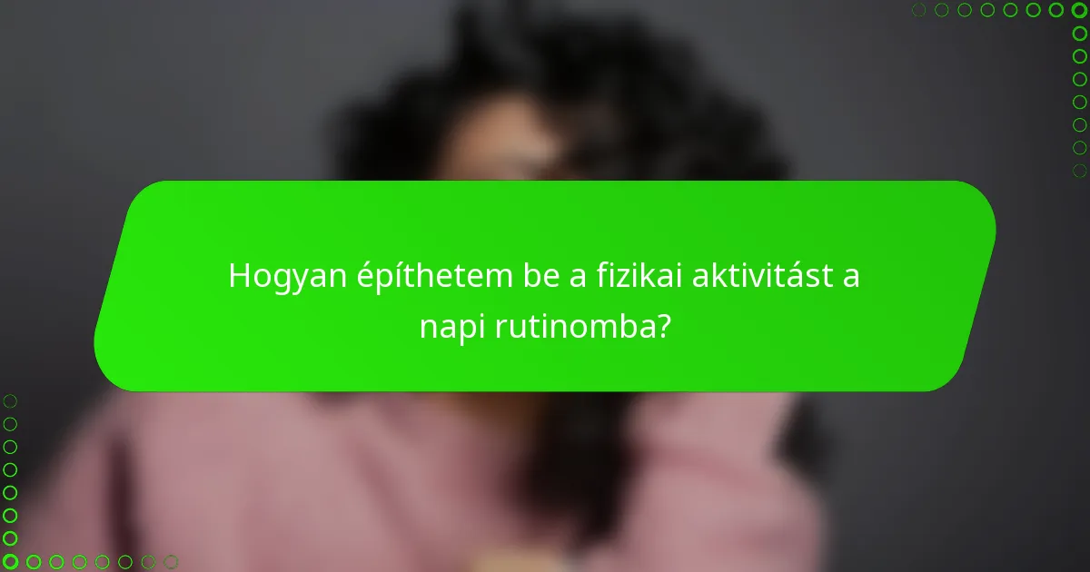 Hogyan építhetem be a fizikai aktivitást a napi rutinomba?