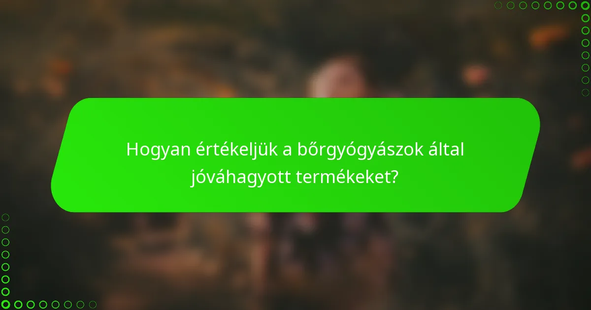 Hogyan értékeljük a bőrgyógyászok által jóváhagyott termékeket?