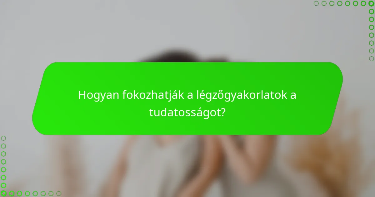 Hogyan fokozhatják a légzőgyakorlatok a tudatosságot?