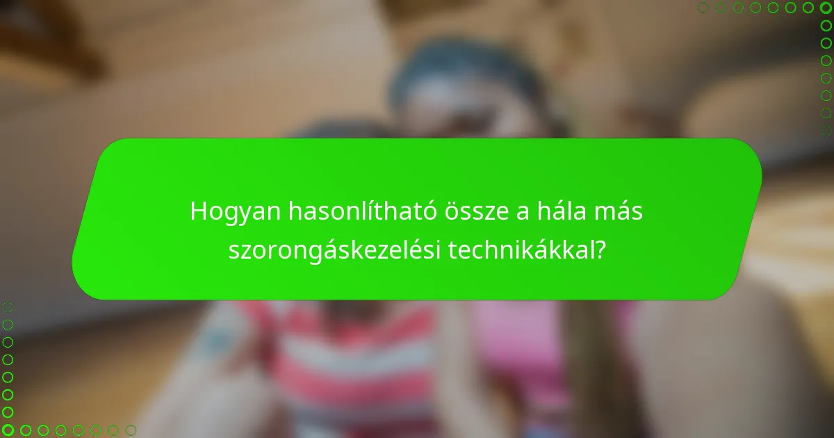 Hogyan hasonlítható össze a hála más szorongáskezelési technikákkal?