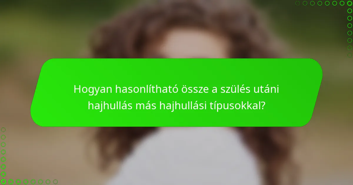 Hogyan hasonlítható össze a szülés utáni hajhullás más hajhullási típusokkal?