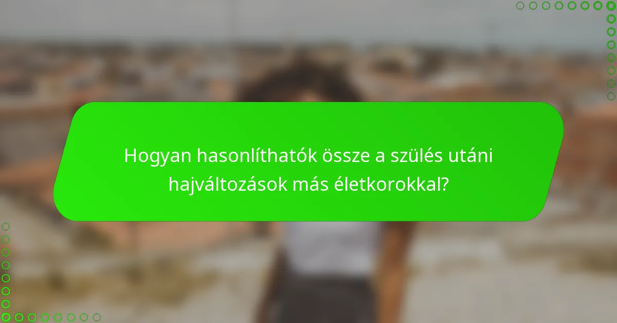 Hogyan hasonlíthatók össze a szülés utáni hajváltozások más életkorokkal?