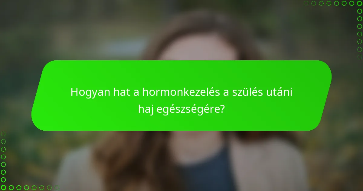 Hogyan hat a hormonkezelés a szülés utáni haj egészségére?