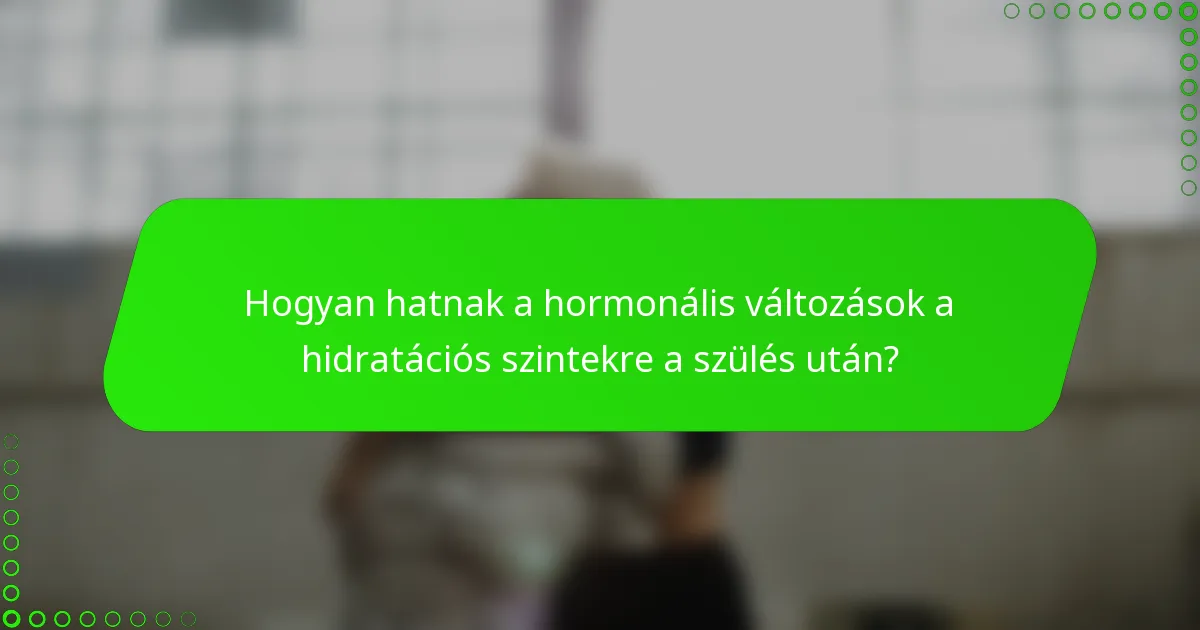 Hogyan hatnak a hormonális változások a hidratációs szintekre a szülés után?