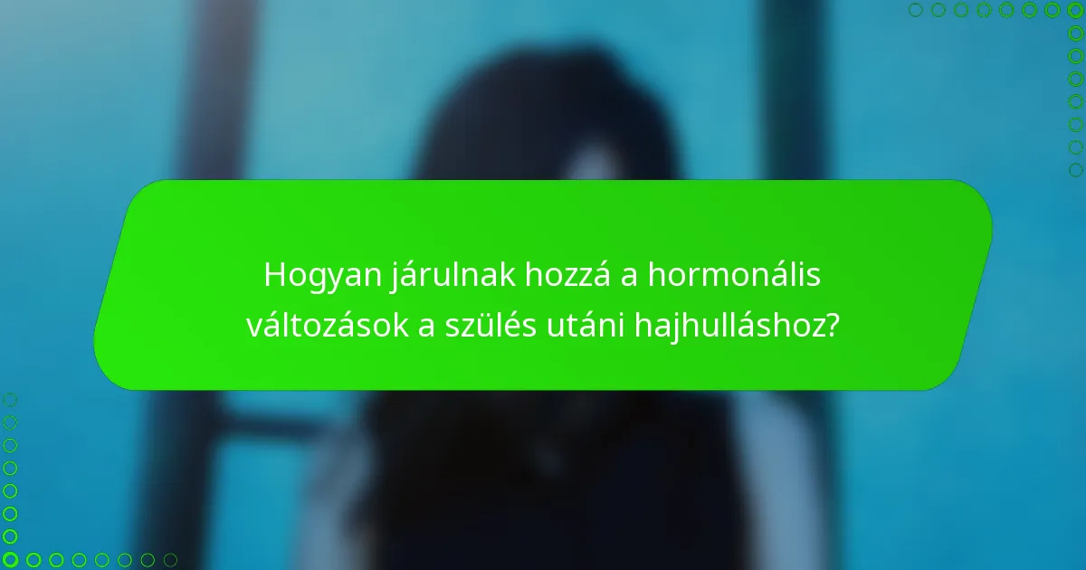 Hogyan járulnak hozzá a hormonális változások a szülés utáni hajhulláshoz?
