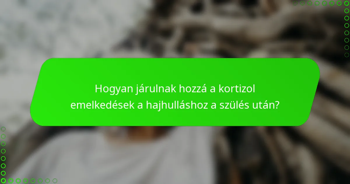 Hogyan járulnak hozzá a kortizol emelkedések a hajhulláshoz a szülés után?
