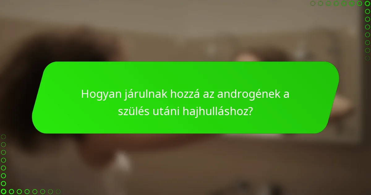 Hogyan járulnak hozzá az androgének a szülés utáni hajhulláshoz?