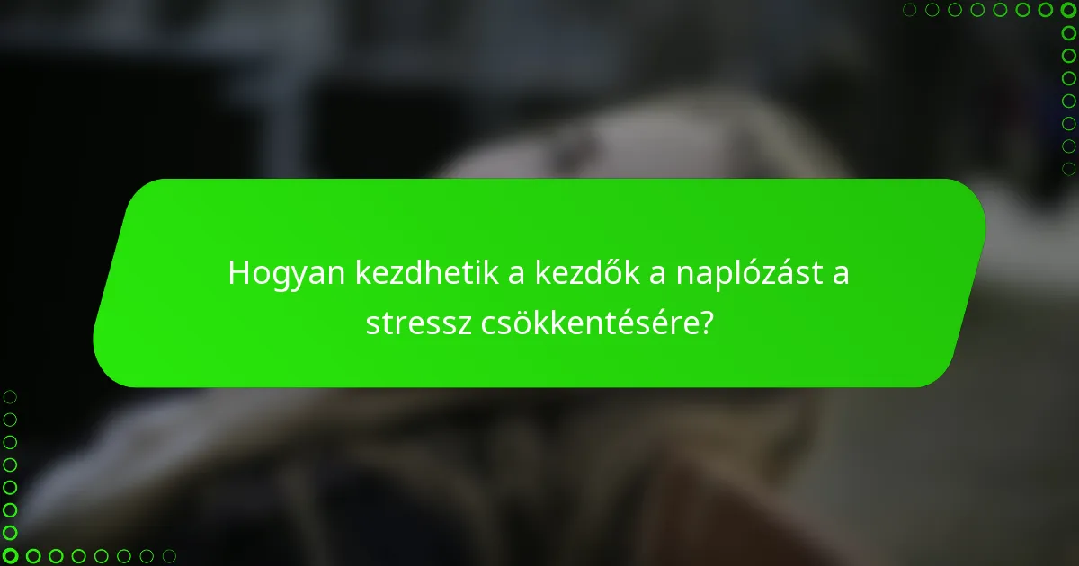 Hogyan kezdhetik a kezdők a naplózást a stressz csökkentésére?