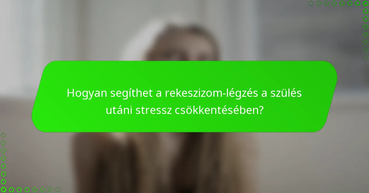 Hogyan segíthet a rekeszizom-légzés a szülés utáni stressz csökkentésében?
