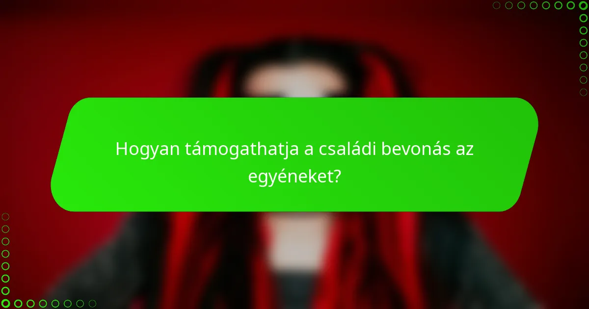 Hogyan támogathatja a családi bevonás az egyéneket?