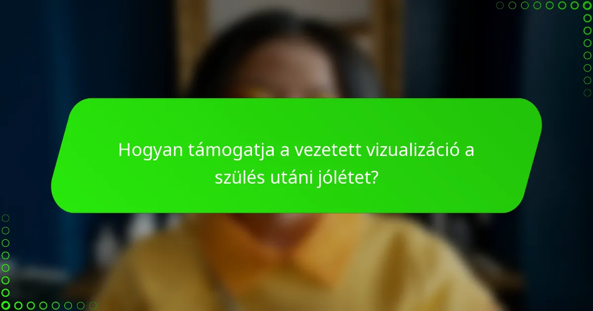 Hogyan támogatja a vezetett vizualizáció a szülés utáni jólétet?