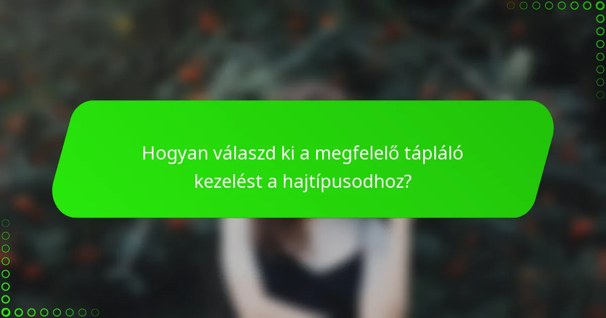 Hogyan válaszd ki a megfelelő tápláló kezelést a hajtípusodhoz?