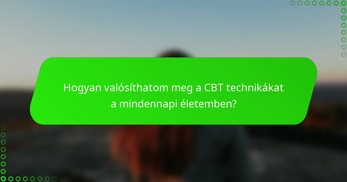 Hogyan valósíthatom meg a CBT technikákat a mindennapi életemben?