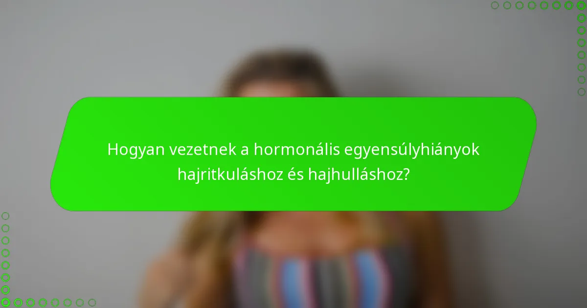 Hogyan vezetnek a hormonális egyensúlyhiányok hajritkuláshoz és hajhulláshoz?