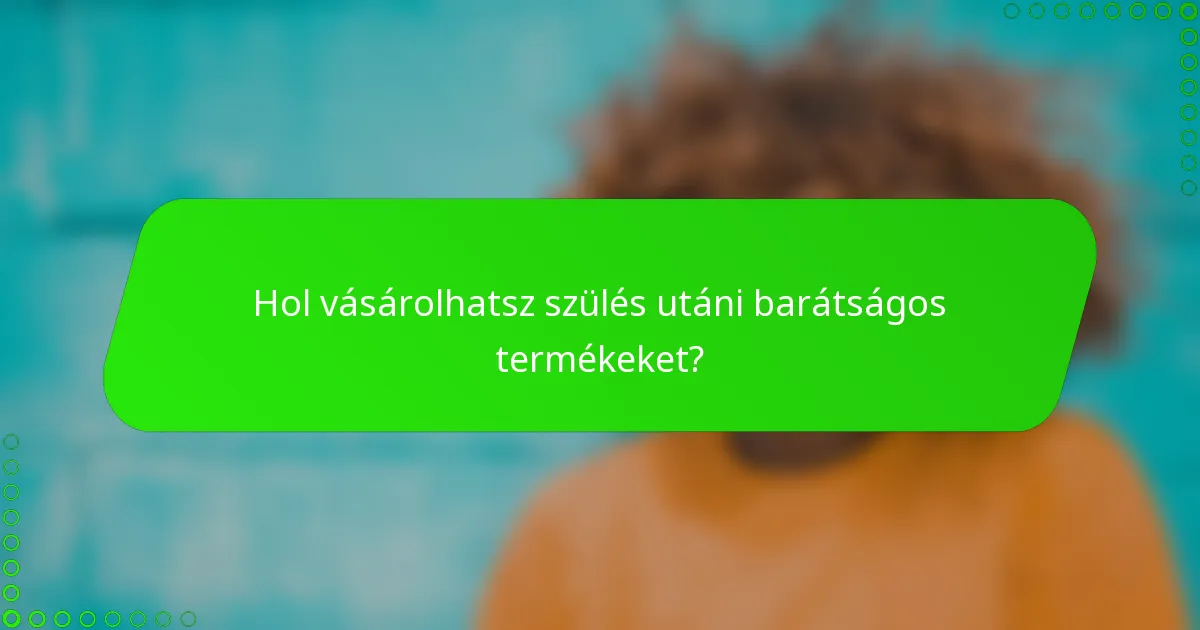 Hol vásárolhatsz szülés utáni barátságos termékeket?
