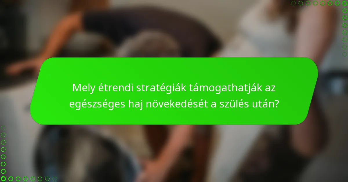 Mely étrendi stratégiák támogathatják az egészséges haj növekedését a szülés után?
