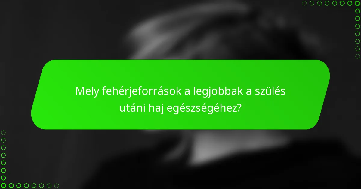 Mely fehérjeforrások a legjobbak a szülés utáni haj egészségéhez?