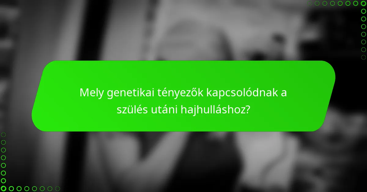 Mely genetikai tényezők kapcsolódnak a szülés utáni hajhulláshoz?
