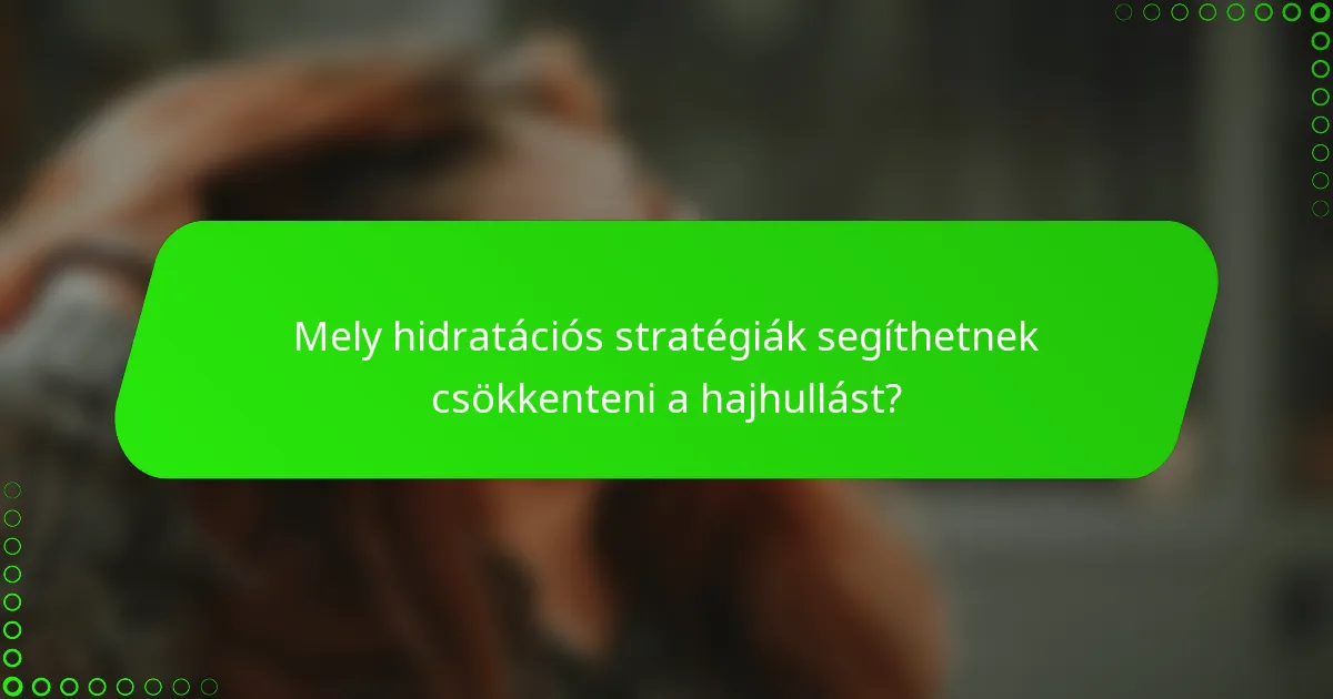 Mely hidratációs stratégiák segíthetnek csökkenteni a hajhullást?