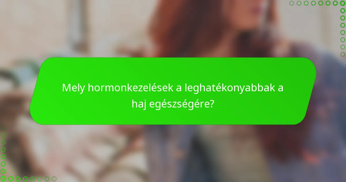 Mely hormonkezelések a leghatékonyabbak a haj egészségére?