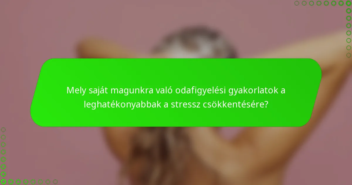 Mely saját magunkra való odafigyelési gyakorlatok a leghatékonyabbak a stressz csökkentésére?