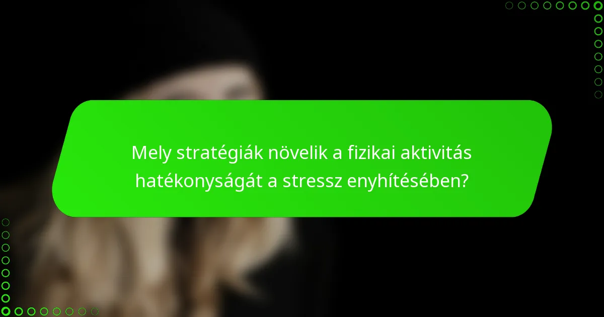 Mely stratégiák növelik a fizikai aktivitás hatékonyságát a stressz enyhítésében?