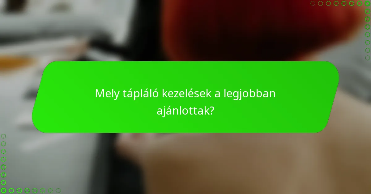 Mely tápláló kezelések a legjobban ajánlottak?