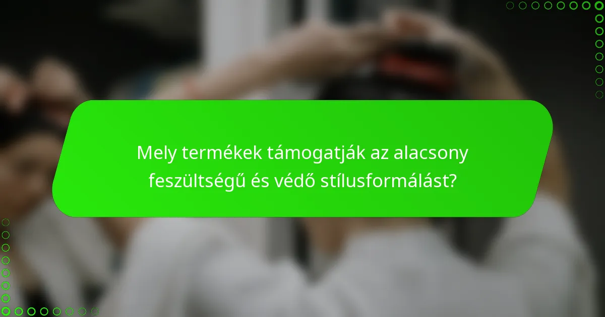 Mely termékek támogatják az alacsony feszültségű és védő stílusformálást?