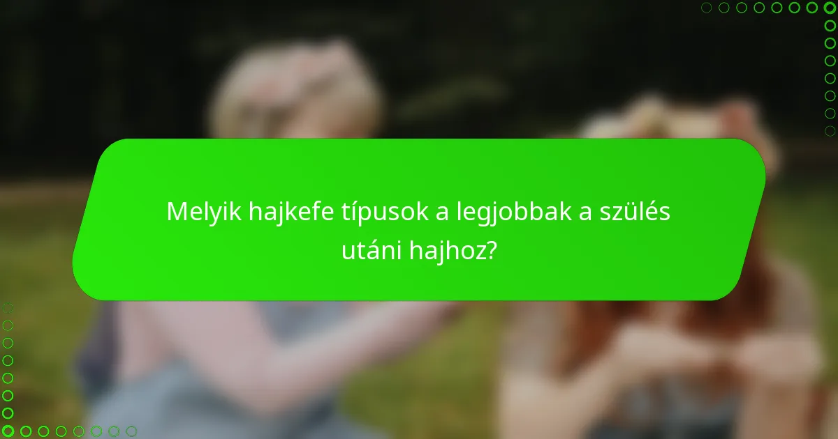 Melyik hajkefe típusok a legjobbak a szülés utáni hajhoz?