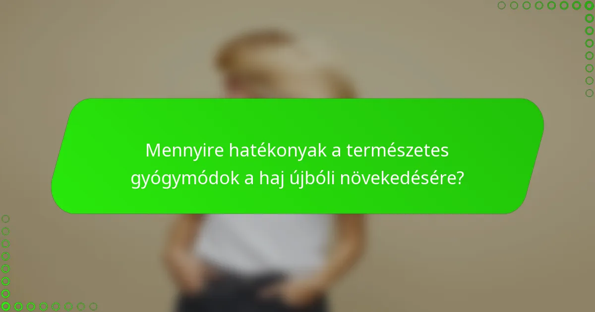 Mennyire hatékonyak a természetes gyógymódok a haj újbóli növekedésére?