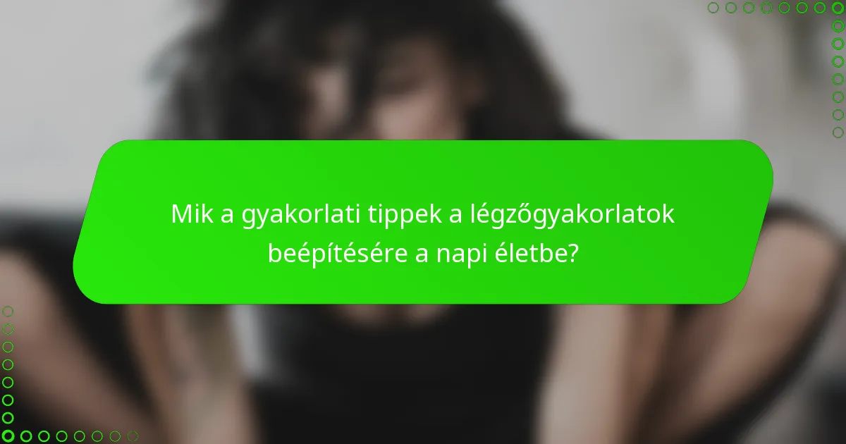 Mik a gyakorlati tippek a légzőgyakorlatok beépítésére a napi életbe?