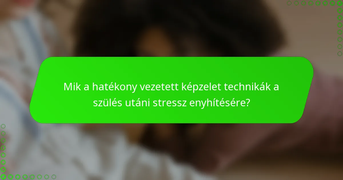 Mik a hatékony vezetett képzelet technikák a szülés utáni stressz enyhítésére?